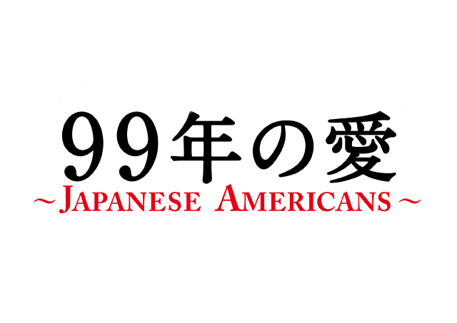 99 Years of Love – JAPANESE AMERICANS,99年の愛～JAPANESE AMERICANS